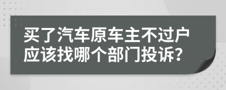 買了汽車原車主不過戶應該找哪個部門投訴？