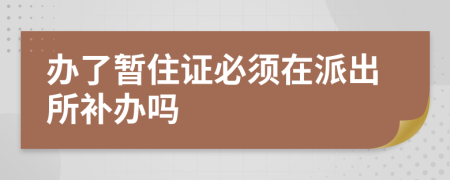 辦了暫住證必須在派出所補辦嗎
