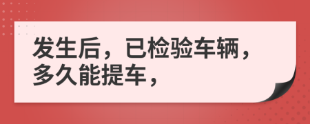 發(fā)生后，已檢驗(yàn)車輛，多久能提車，