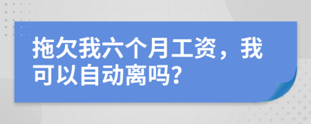 拖欠我六個(gè)月工資，我可以自動(dòng)離嗎？