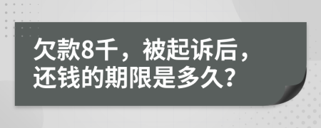 欠款8千，被起訴后，還錢(qián)的期限是多久？