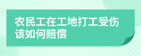 農(nóng)民工在工地打工受傷該如何賠償