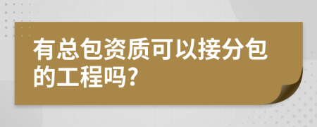 有總包資質(zhì)可以接分包的工程嗎?