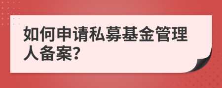 如何申請(qǐng)私募基金管理人備案？
