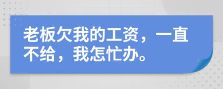 老板欠我的工資，一直不給，我怎忙辦。