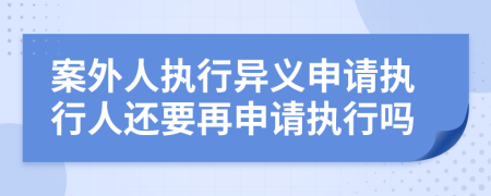 案外人執(zhí)行異義申請(qǐng)執(zhí)行人還要再申請(qǐng)執(zhí)行嗎
