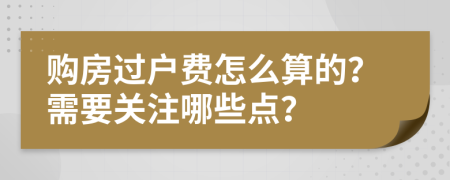 購房過戶費怎么算的？需要關(guān)注哪些點？