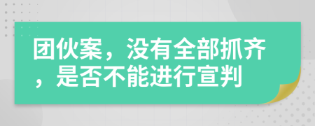 團(tuán)伙案，沒(méi)有全部抓齊，是否不能進(jìn)行宣判