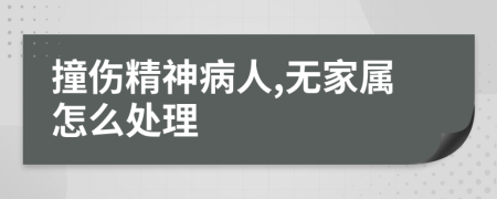 撞傷精神病人,無家屬怎么處理