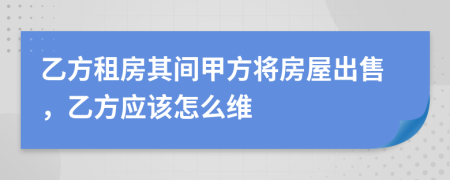 乙方租房其間甲方將房屋出售，乙方應(yīng)該怎么維