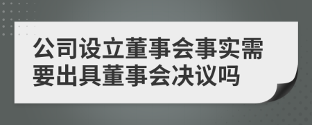 公司设立董事会事实需要出具董事会决议吗