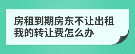 房租到期房東不讓出租我的轉(zhuǎn)讓費(fèi)怎么辦