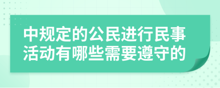 中規(guī)定的公民進(jìn)行民事活動有哪些需要遵守的
