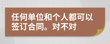 任何單位和個(gè)人都可以簽訂合同。對(duì)不對(duì)