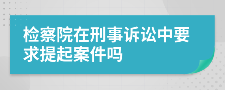 檢察院在刑事訴訟中要求提起案件嗎