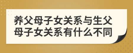 養(yǎng)父母子女關(guān)系與生父母子女關(guān)系有什么不同