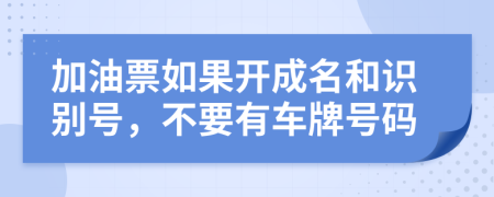加油票如果開成名和識別號，不要有車牌號碼