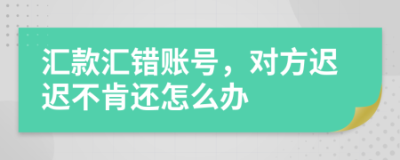 匯款匯錯賬號，對方遲遲不肯還怎么辦