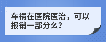 車(chē)禍在醫(yī)院醫(yī)治，可以報(bào)銷(xiāo)一部分么？