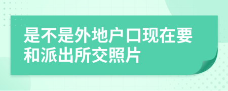 是不是外地戶(hù)口現(xiàn)在要和派出所交照片
