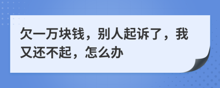 欠一萬(wàn)塊錢，別人起訴了，我又還不起，怎么辦