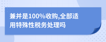 兼并是100%收購,全部適用特殊性稅務(wù)處理嗎
