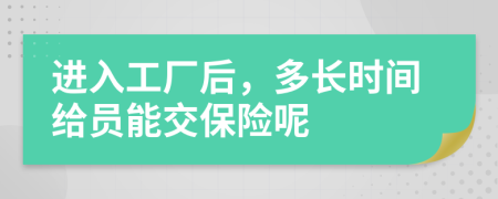 進(jìn)入工廠后，多長時(shí)間給員能交保險(xiǎn)呢