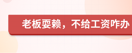 老板耍賴，不給工資咋辦