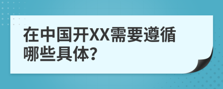 在中國(guó)開(kāi)XX需要遵循哪些具體？