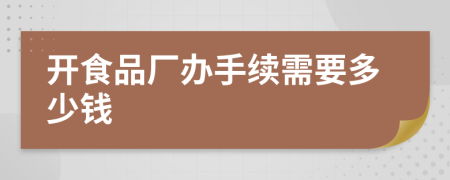 開(kāi)食品廠辦手續(xù)需要多少錢(qián)
