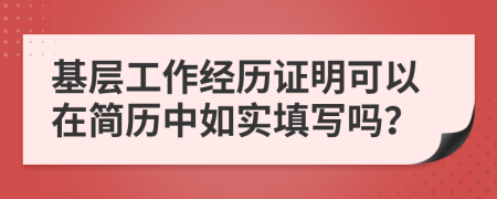 基層工作經(jīng)歷證明可以在簡歷中如實填寫嗎？