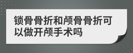 鎖骨骨折和顱骨骨折可以做開顱手術(shù)嗎