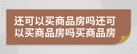 還可以買商品房嗎還可以買商品房嗎買商品房