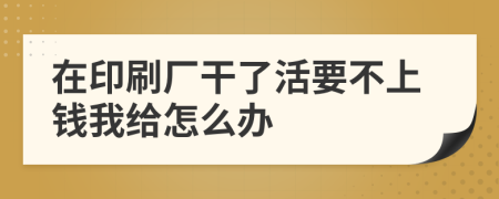 在印刷廠干了活要不上錢我給怎么辦