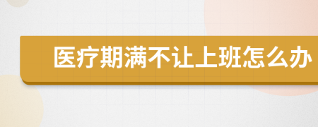 醫(yī)療期滿不讓上班怎么辦
