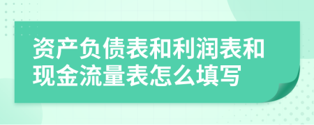 資產(chǎn)負(fù)債表和利潤(rùn)表和現(xiàn)金流量表怎么填寫(xiě)