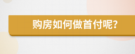 購(gòu)房如何做首付呢？