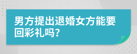 男方提出退婚女方能要回彩禮嗎？