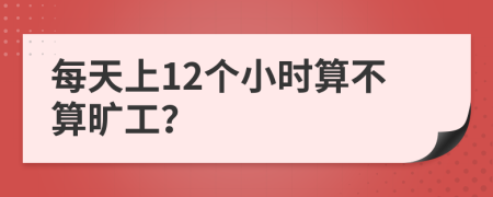每天上12個小時算不算曠工？