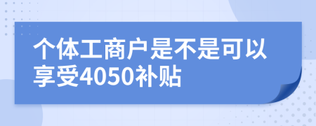 個(gè)體工商戶(hù)是不是可以享受4050補(bǔ)貼
