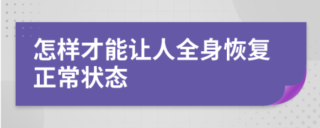 怎樣才能讓人全身恢復(fù)正常狀態(tài)