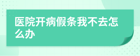 醫(yī)院開病假條我不去怎么辦
