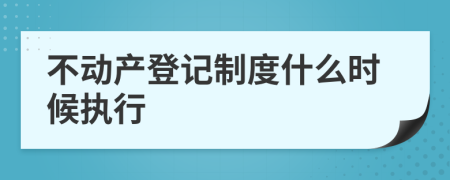 不動產(chǎn)登記制度什么時候執(zhí)行