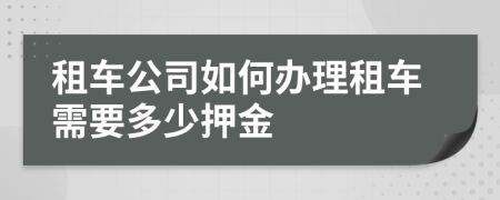 租車公司如何辦理租車需要多少押金