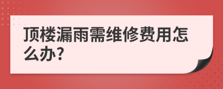 頂樓漏雨需維修費(fèi)用怎么辦?