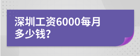 深圳工資6000每月多少錢？