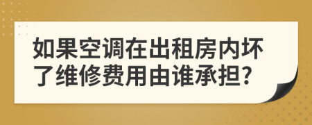 如果空調(diào)在出租房內(nèi)壞了維修費(fèi)用由誰承擔(dān)?