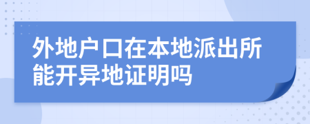 外地戶口在本地派出所能開異地證明嗎