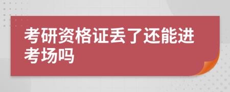 考研資格證丟了還能進考場嗎