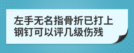 左手無名指骨折已打上鋼釘可以評幾級傷殘
